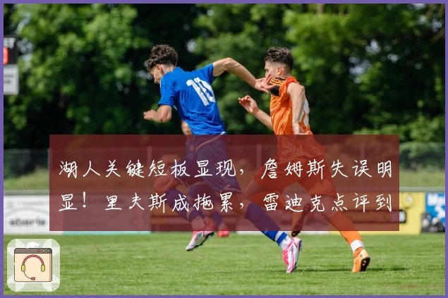 湖人关键短板显现，詹姆斯失误明显！里夫斯成拖累，雷迪克点评到位