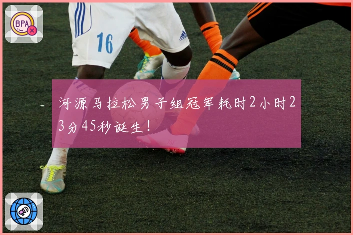 河源马拉松男子组冠军耗时2小时23分45秒诞生！