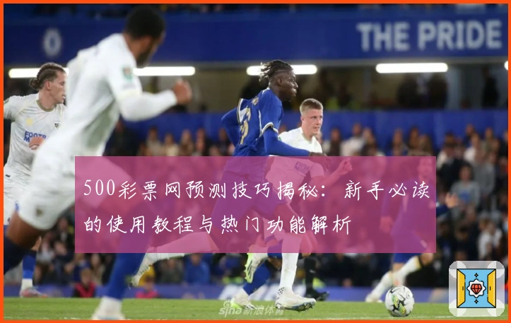 500彩票网预测技巧揭秘：新手必读的使用教程与热门功能解析