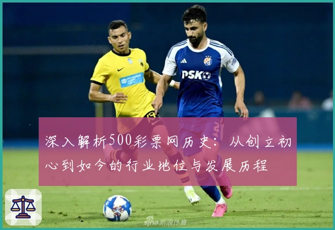 深入解析500彩票网历史：从创立初心到如今的行业地位与发展历程