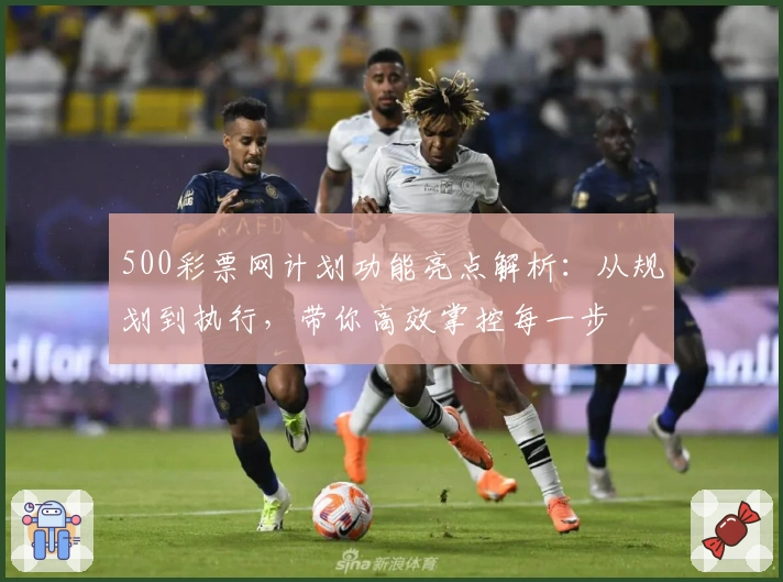 500彩票网计划功能亮点解析：从规划到执行，带你高效掌控每一步