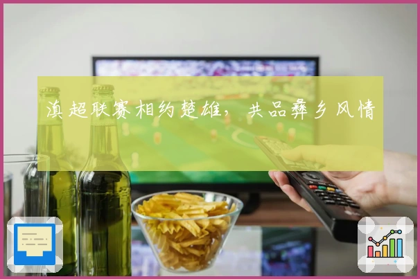 滇超联赛相约楚雄，共品彝乡风情