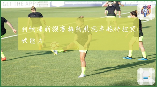 利物浦新援赛梅约展现卓越传控突破能力