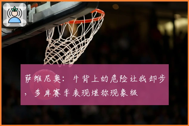 萨维尼奥：牛背上的危险让我却步，多库赛季表现堪称现象级