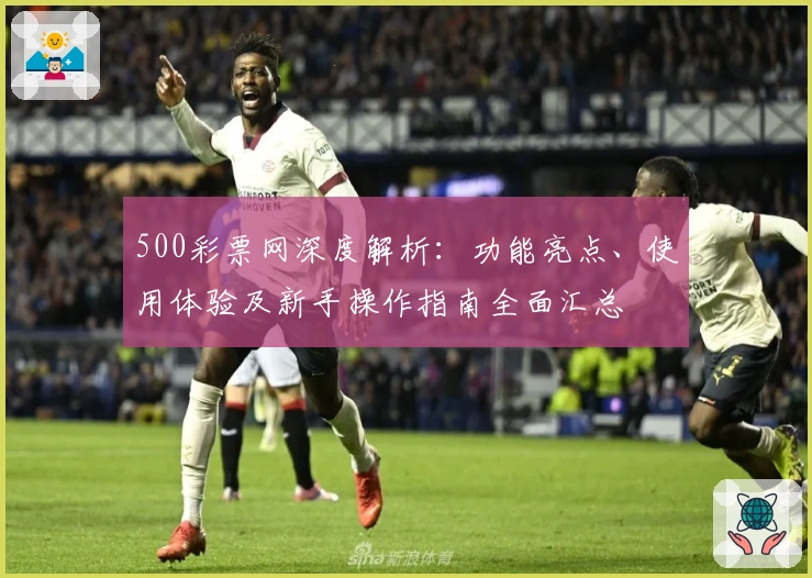 500彩票网深度解析：功能亮点、使用体验及新手操作指南全面汇总