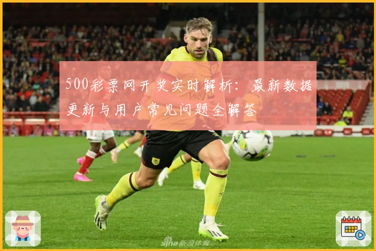 500彩票网开奖实时解析：最新数据更新与用户常见问题全解答