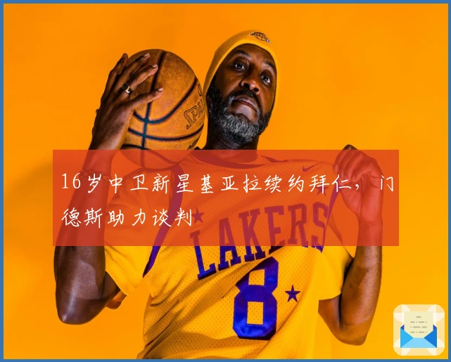 16岁中卫新星基亚拉续约拜仁，门德斯助力谈判