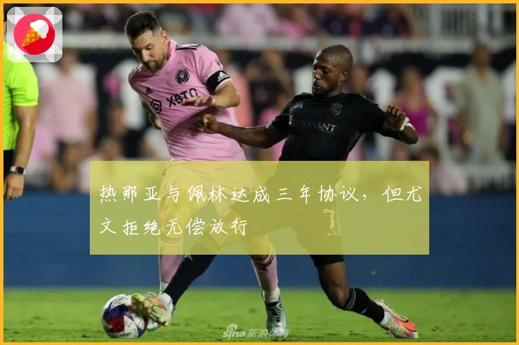 热那亚与佩林达成三年协议，但尤文拒绝无偿放行