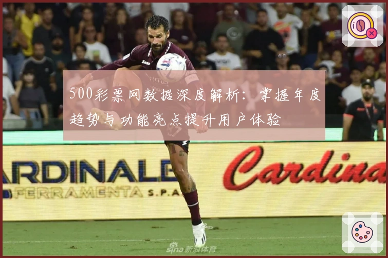 500彩票网数据深度解析：掌握年度趋势与功能亮点提升用户体验