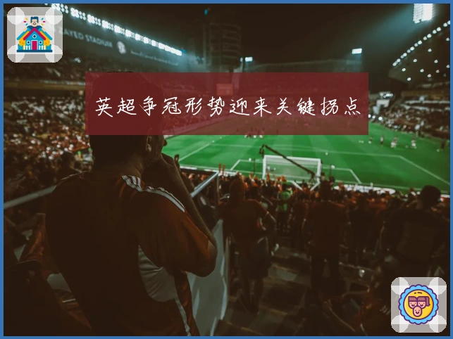 英超争冠形势迎来关键拐点