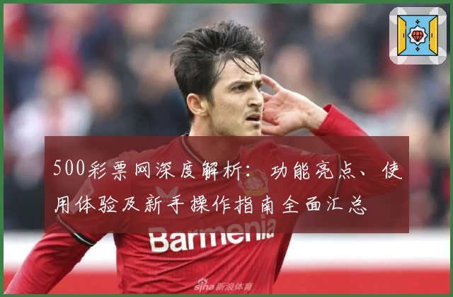 500彩票网深度解析：功能亮点、使用体验及新手操作指南全面汇总