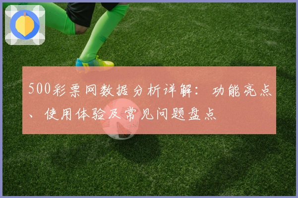 500彩票网数据分析详解：功能亮点、使用体验及常见问题盘点