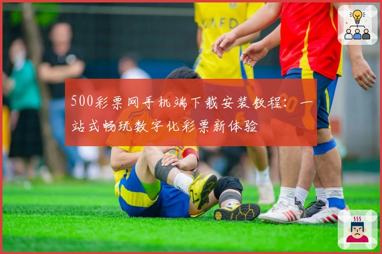 500彩票网手机端下载安装教程:一站式畅玩数字化彩票新体验