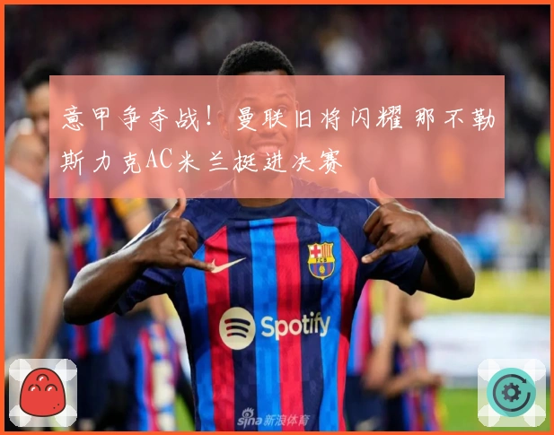 意甲争夺战！曼联旧将闪耀 那不勒斯力克AC米兰挺进决赛