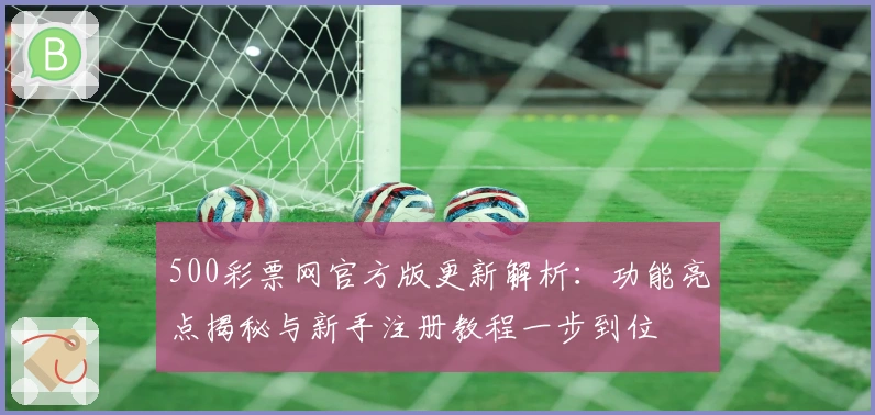 500彩票网官方版更新解析：功能亮点揭秘与新手注册教程一步到位
